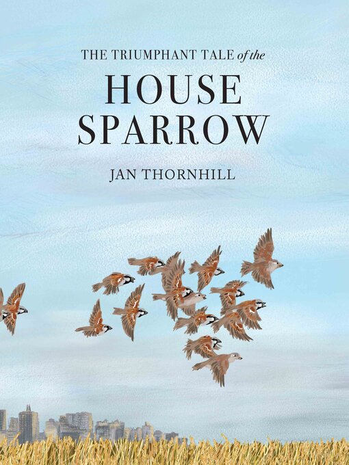 Title details for The Triumphant Tale of the House Sparrow by Jan Thornhill - Available